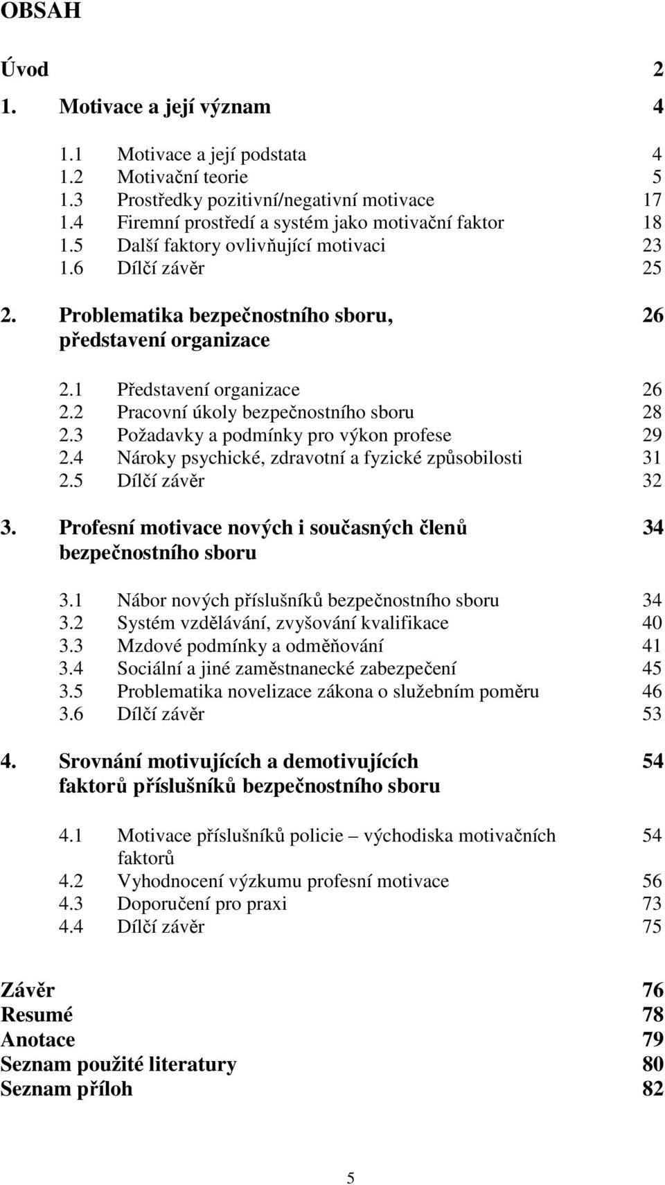 3 Požadavky a podmínky pro výkon profese 29 2.4 Nároky psychické, zdravotní a fyzické způsobilosti 31 2.5 Dílčí závěr 32 3. Profesní motivace nových i současných členů 34 bezpečnostního sboru 3.