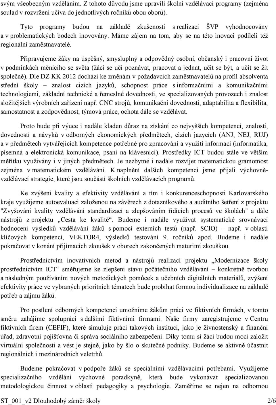 Připravujeme žáky na úspěšný, smysluplný a odpovědný osobní, občanský i pracovní život v podmínkách měnícího se světa (žáci se učí poznávat, pracovat a jednat, učit se být, a učit se žít společně).