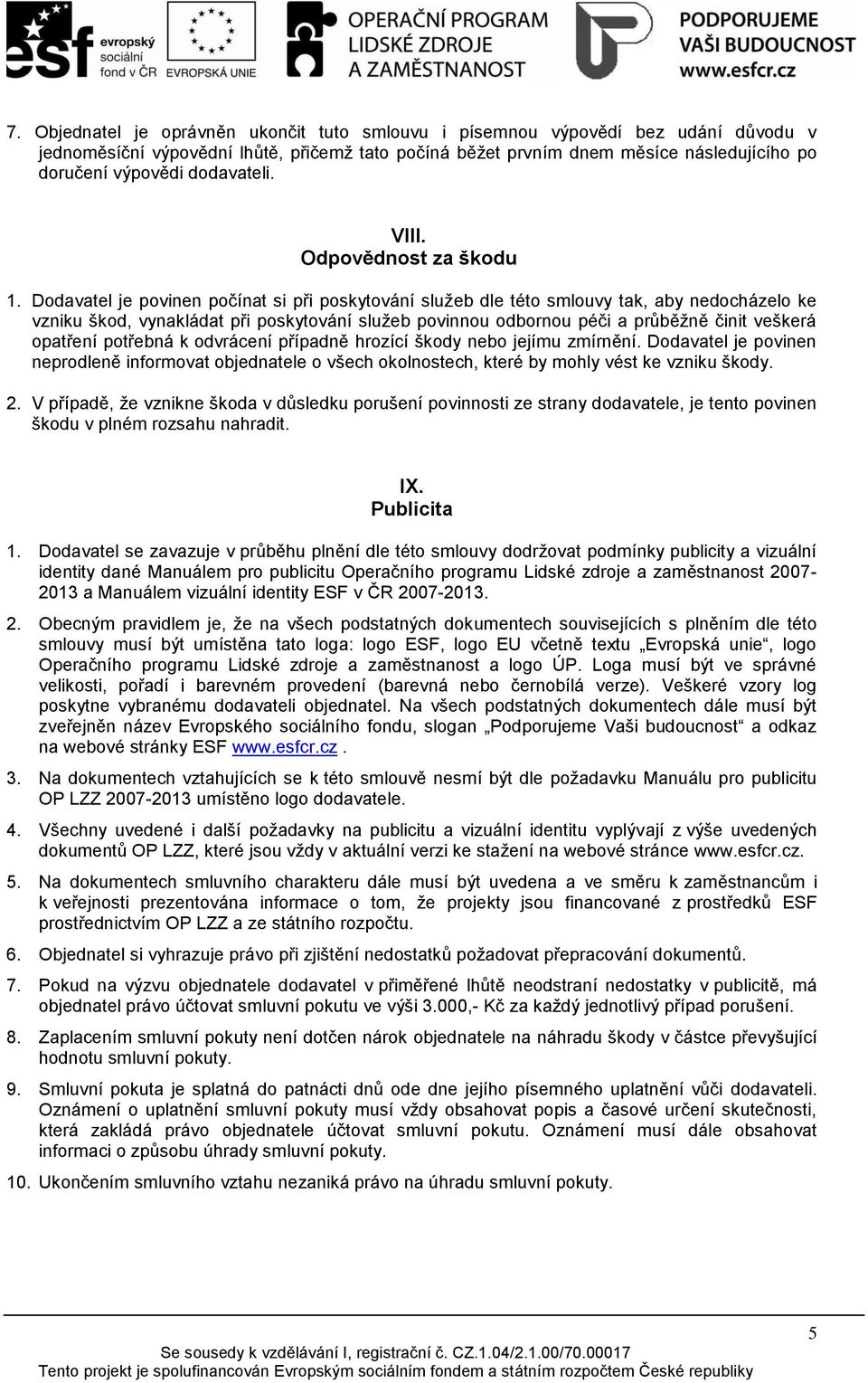 Dodavatel je povinen počínat si při poskytování služeb dle této smlouvy tak, aby nedocházelo ke vzniku škod, vynakládat při poskytování služeb povinnou odbornou péči a průběžně činit veškerá opatření