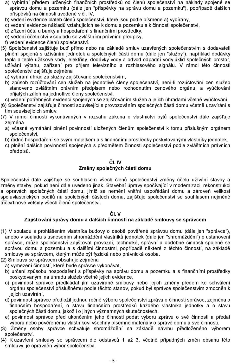 IV, b) vedení evidence plateb členů společenství, které jsou podle písmene a) vybírány, c) vedení evidence nákladů vztahujících se k domu a pozemku a k činnosti společenství, d) zřízení účtu u banky