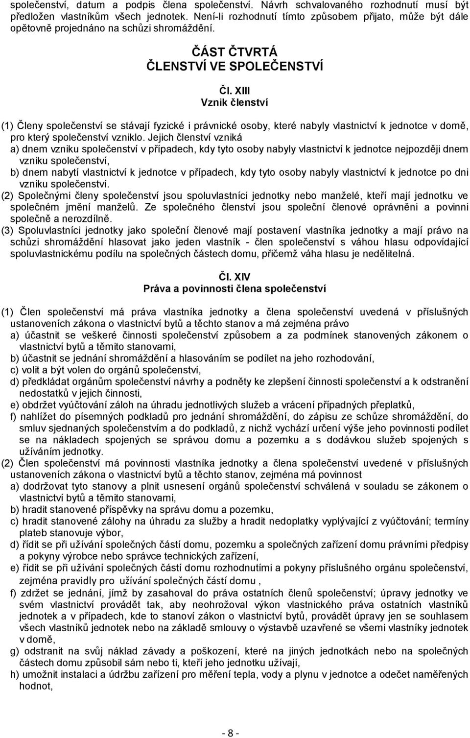 XIII Vznik členství (1) Členy společenství se stávají fyzické i právnické osoby, které nabyly vlastnictví k jednotce v domě, pro který společenství vzniklo.