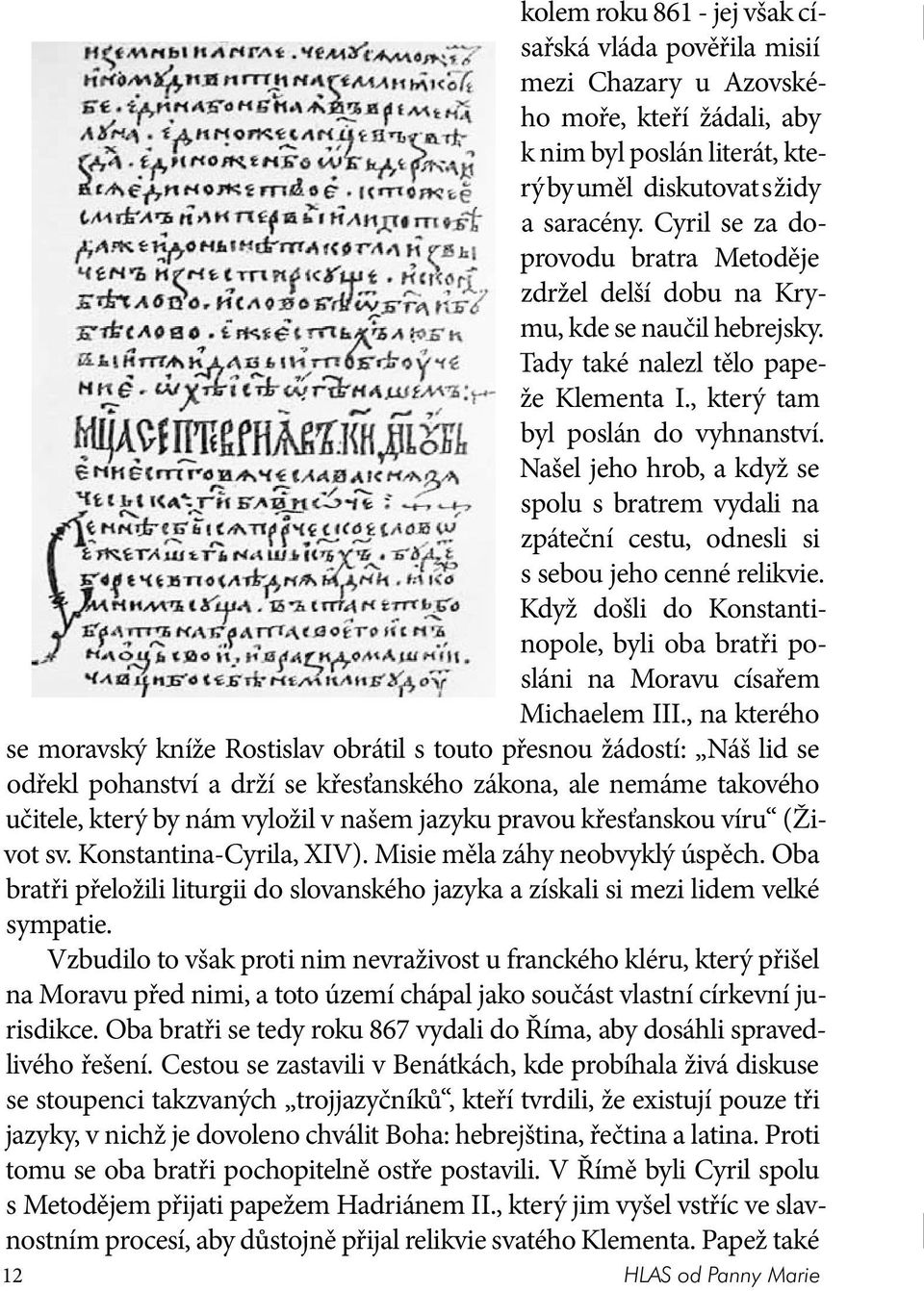 Našel jeho hrob, a když se spolu s bratrem vydali na zpáteční cestu, odnesli si s sebou jeho cenné relikvie. Když došli do Konstantinopole, byli oba bratři posláni na Moravu císařem Michaelem III.