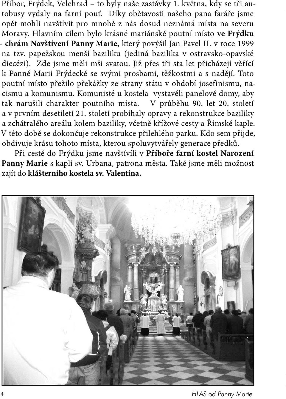 Hlavním cílem bylo krásné mariánské poutní místo ve Frýdku - chrám Navštívení Panny Marie, který povýšil Jan Pavel II. v roce 1999 na tzv.