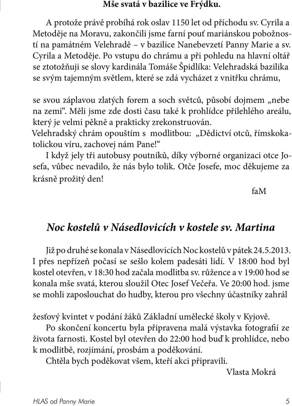 Po vstupu do chrámu a při pohledu na hlavní oltář se ztotožňuji se slovy kardinála Tomáše Špidlíka: Velehradská bazilika se svým tajemným světlem, které se zdá vycházet z vnitřku chrámu, se svou