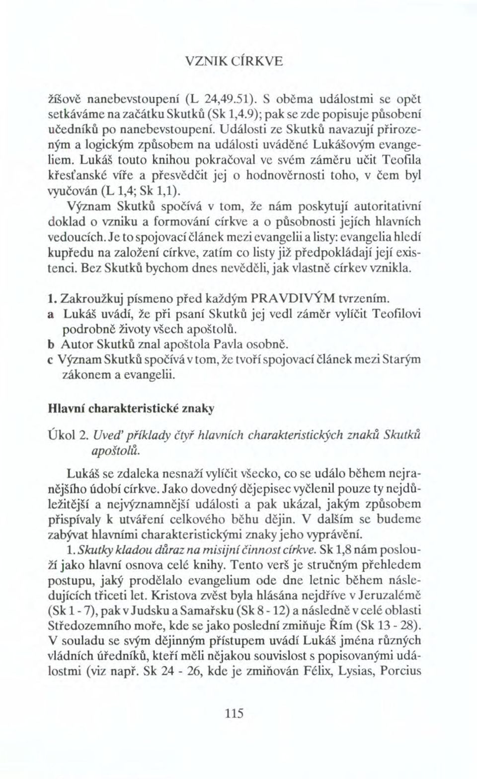 Lukáš touto knihou pokračoval ve svém záměru učit Teofila křesťanské víře a přesvědčit jej o hodnověrnosti toho, v čem byl vyučován (L 1,4; Sk 1,1).