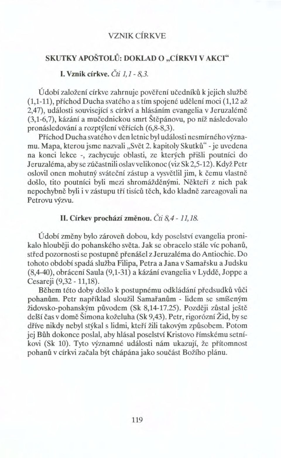 Jeruzalémě (3,1-6,7), kázání a mučednickou smrt Štěpánovu, po níž následovalo pronásledování a rozptýlení věřících (6,8-8,3). Příchod Ducha svatého v den letnic byl události nesmírného významu.