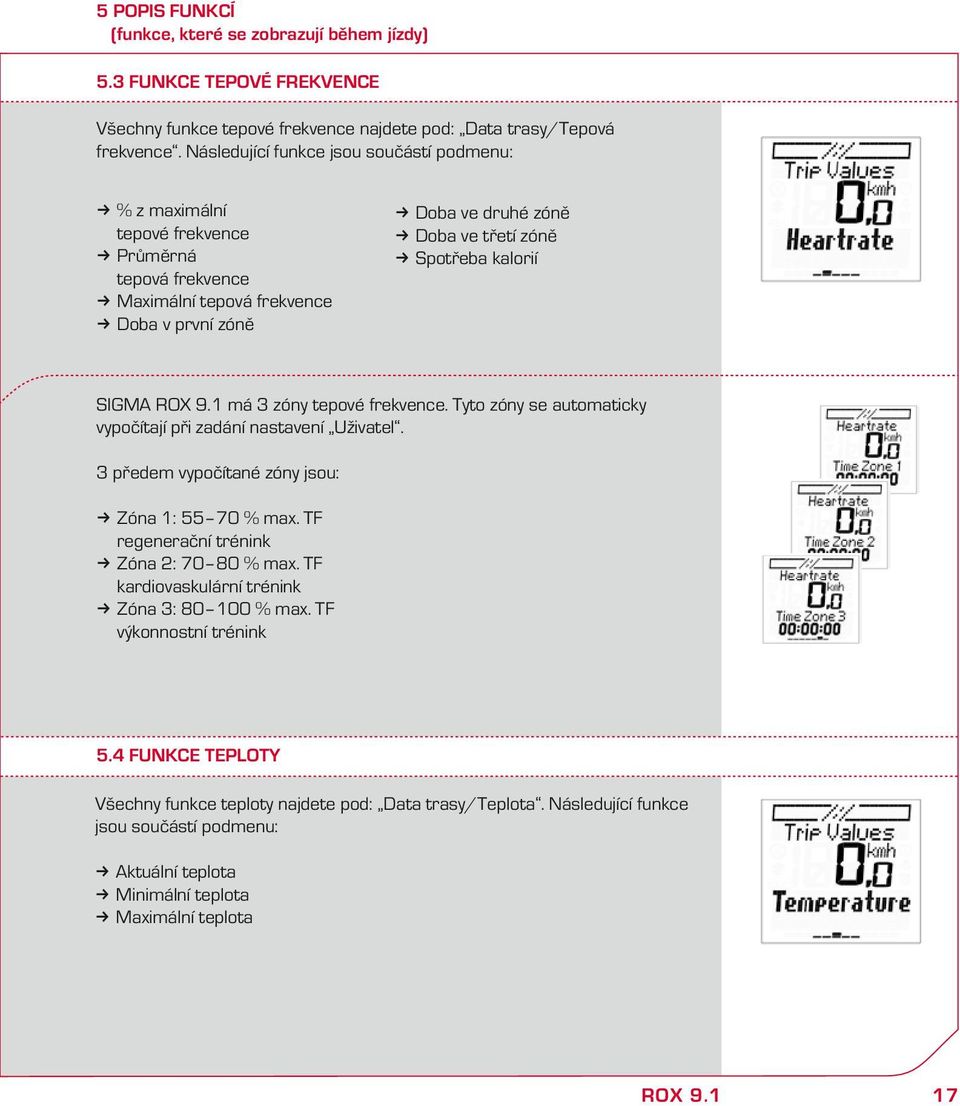 SIGMA ROX 9.1 má 3 zóy tepové frevece. Tyto zóy se automaticy vypočítají při zadáí astaveí Uživatel. 3 předem vypočítaé zóy jsou: Zóa 1: 55 7 % max.