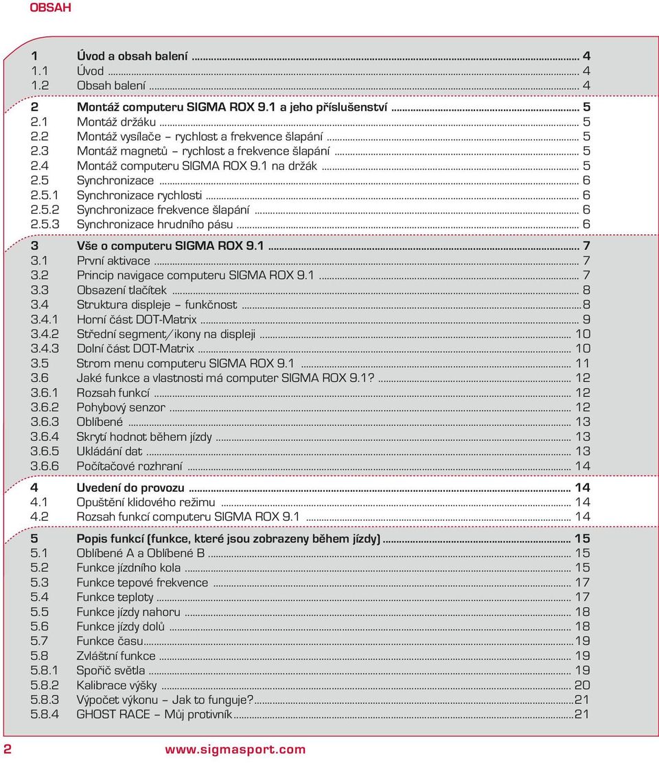 .. 6 3 Vše o computeru SIGMA ROX 9.1... 7 3.1 Prví ativace... 7 3.2 Pricip avigace computeru SIGMA ROX 9.1... 7 3.3 Obsazeí tlačíte... 8 3.4 Strutura displeje fučost...8 3.4.1 Horí část DOT-Matrix.