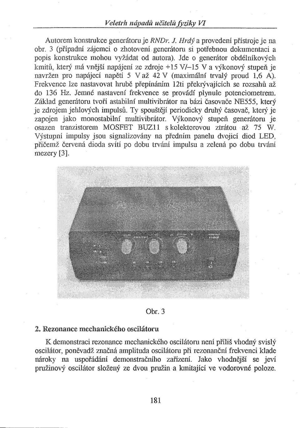 Jde o generátor obdélníkových kmitů, který má vnější napájení ze zdroje +15 V/-15 Va výkonový stupeň je navržen pro napájecí napětí 5 Važ 42 V (maximální trvalý proud 1,6 A).