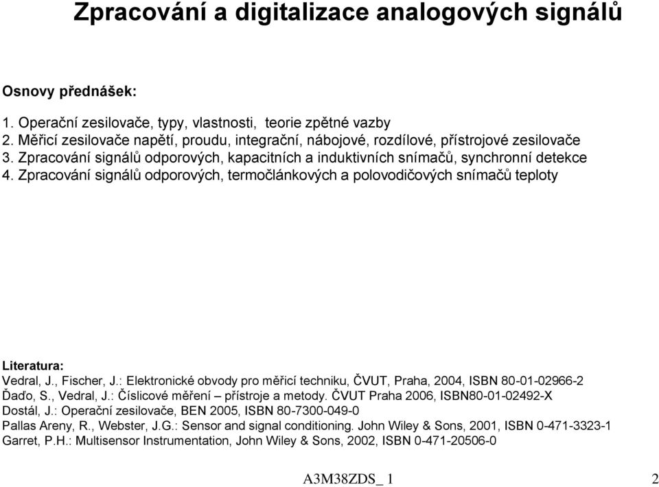 Zpracování signálů odporových, termočlánkových a polovodičových snímačů teploty Literatra: Vedral, J., Fischer, J.: Elektronické obvody pro měřicí technik, ČV, Praha,, SBN 8--966- Ďaďo, S.