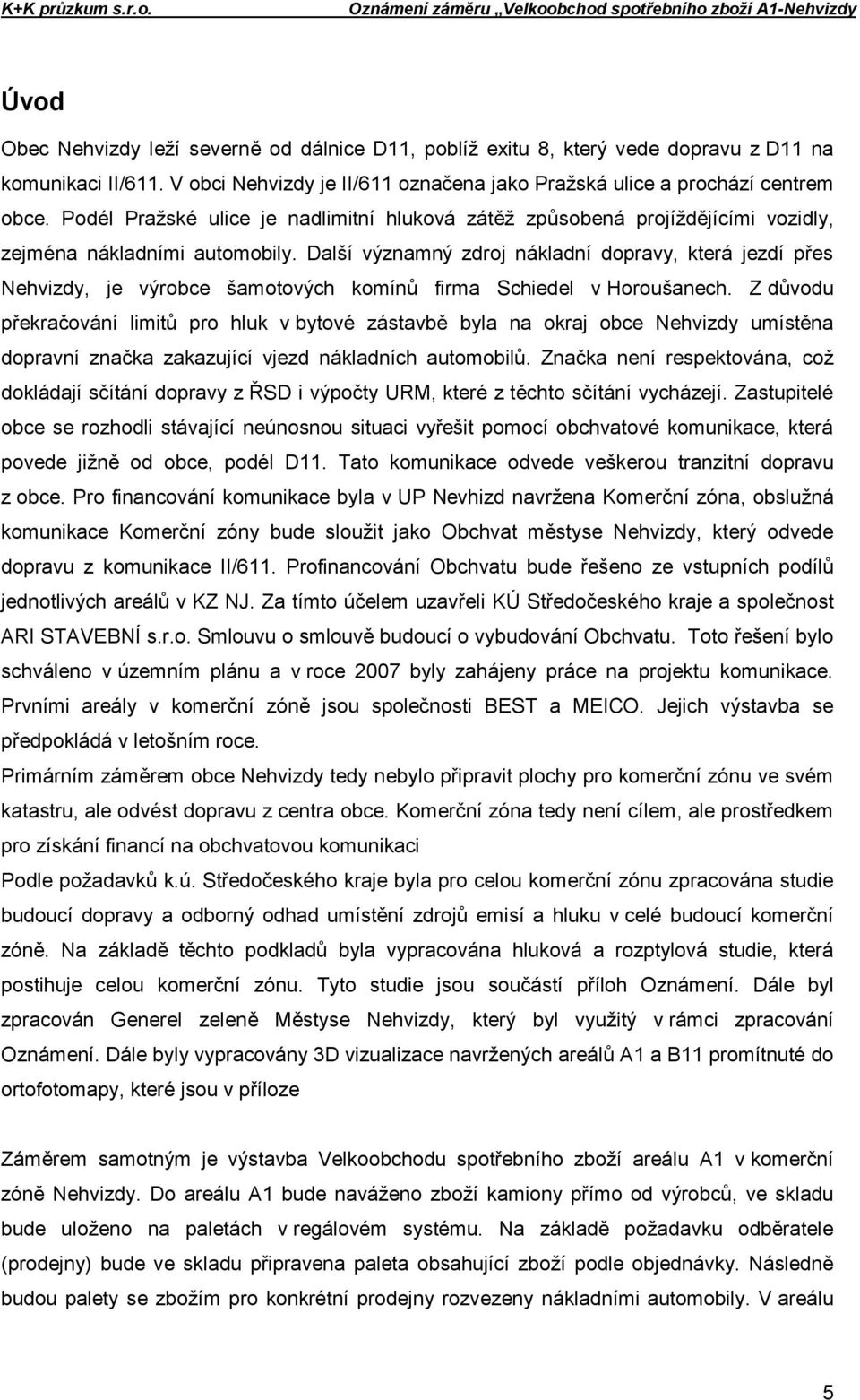 Další významný zdroj nákladní dopravy, která jezdí přes Nehvizdy, je výrobce šamotových komínů firma Schiedel v Horoušanech.