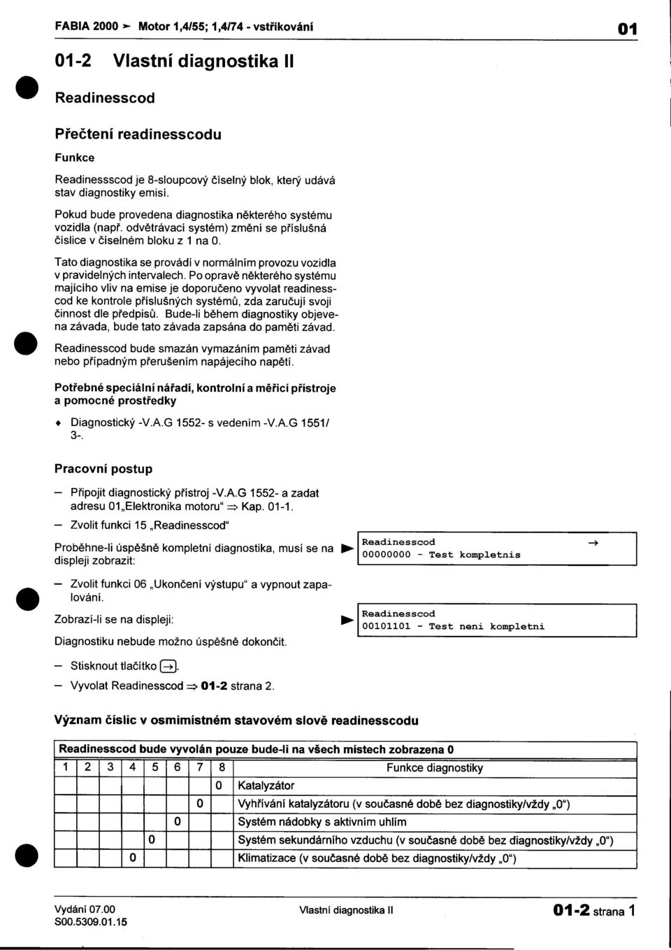 v pravidelných intervalech Po opravì nìkterého systému majícího vliv na emise je doporuèeno vyvolat readinesscod ke kontrole pøíslušných systémù, zda zaruèují svoji èinnost dle pøedpisù Bude-Ii bìhem