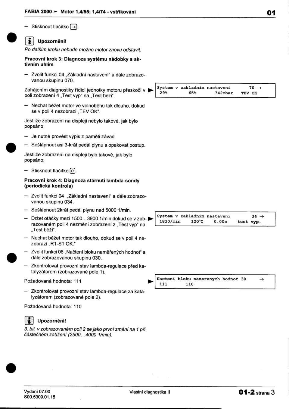 diagnostiky øídicí jednotky motoru pøeskoèí v"" System 29% v zakladnim 65% nastaveni 342mbar 70 ~ TEV OK poli zobrazení 4 "Test vyp" na "Test bezi" -Nechat bìžet motor ve volnobìhu tak dlouho, dokud