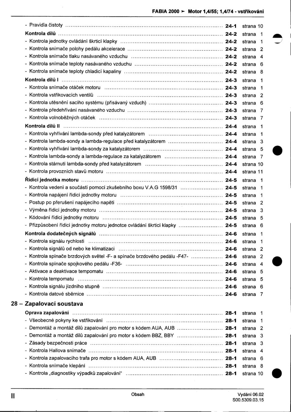 strana 8 Kontrola dílù I 24-3 strana 1 -Kontrola snímaèe otáèek motoru 24-3 strana 1 -Kontrola vstøikovacích ventilù 24-3 strana 2 -Kontrola utìsnìní sacího systému (pøisávaný vzduch) 24-3 strana 6