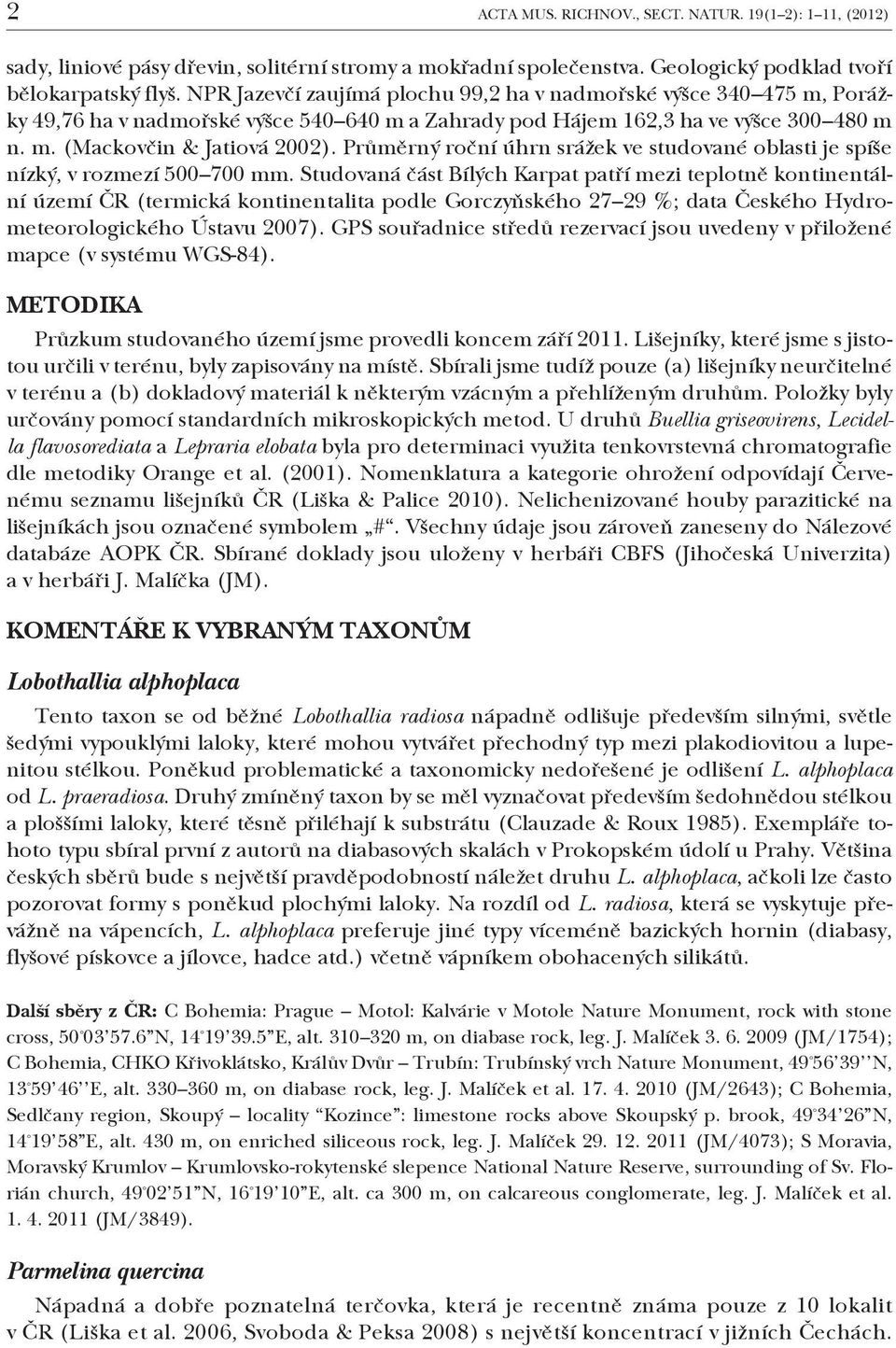 Průměrný roční úhrn srážek ve studované oblasti je spíše nízký, v rozmezí 500 700 mm.