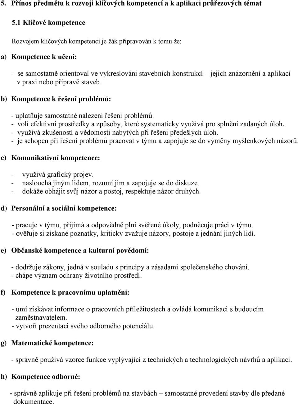 praxi nebo přípravě staveb. b) Kompetence k řešení problémů: - uplatňuje samostatné nalezení řešení problémů.