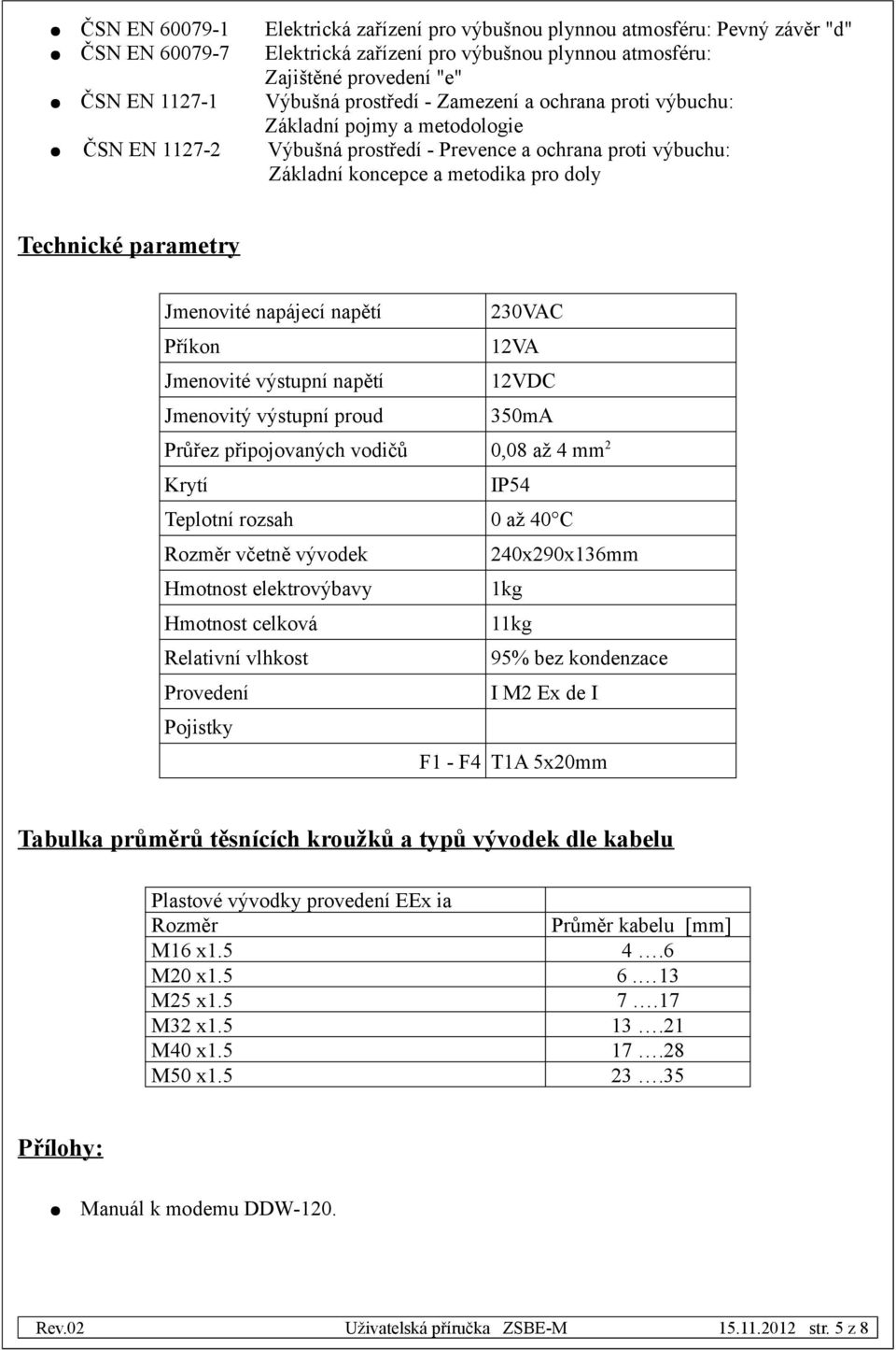 parametry Jmenovité napájecí napětí 230VAC Příkon 12VA Jmenovité výstupní napětí 12VDC Jmenovitý výstupní proud 350mA Průřez připojovaných vodičů 0,08 až 4 mm 2 Krytí IP54 Teplotní rozsah 0 až 40 C