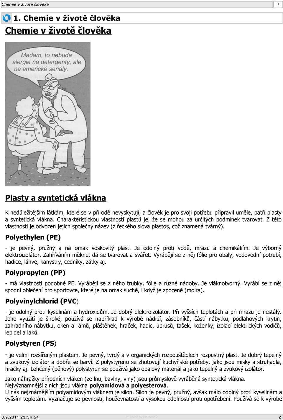 Polyethylen (PE) - je pevný, pružný a na omak voskovitý plast. Je odolný proti vodě, mrazu a chemikáliím. Je výborný elektroizolátor. Zahříváním měkne, dá se tvarovat a svářet.