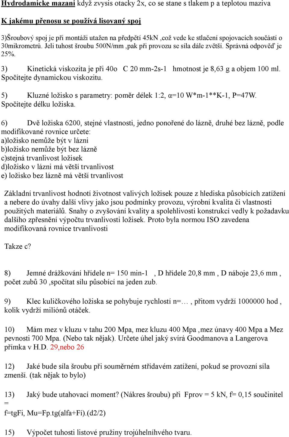 3) Kinetická viskozita je při 40o C 20 mm-2s-1 hmotnost je 8,63 g a objem 100 ml. Spočítejte dynamickou viskozitu. 5) Kluzné ložisko s parametry: poměr délek 1:2, α=10 W*m-1**K-1, P=47W.