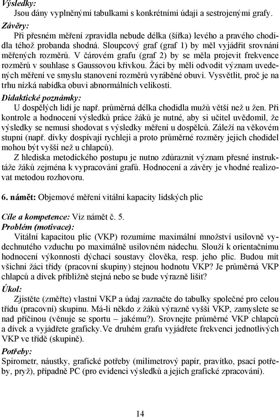 Žáci by měli odvodit význam uvedených měření ve smyslu stanovení rozměrů vyráběné obuvi. Vysvětlit, proč je na trhu nízká nabídka obuvi abnormálních velikostí.