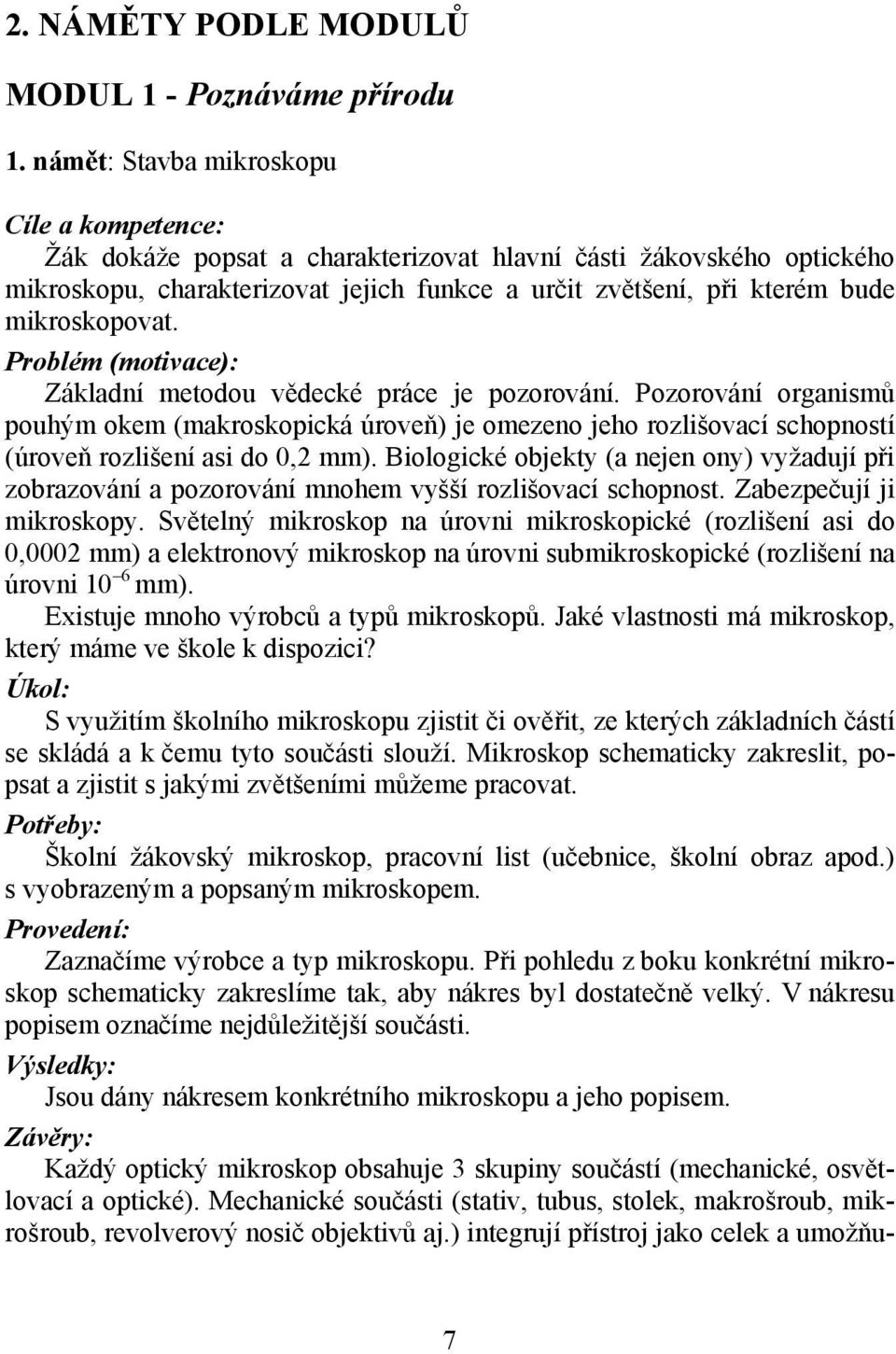 Základní metodou vědecké práce je pozorování. Pozorování organismů pouhým okem (makroskopická úroveň) je omezeno jeho rozlišovací schopností (úroveň rozlišení asi do 0,2 mm).