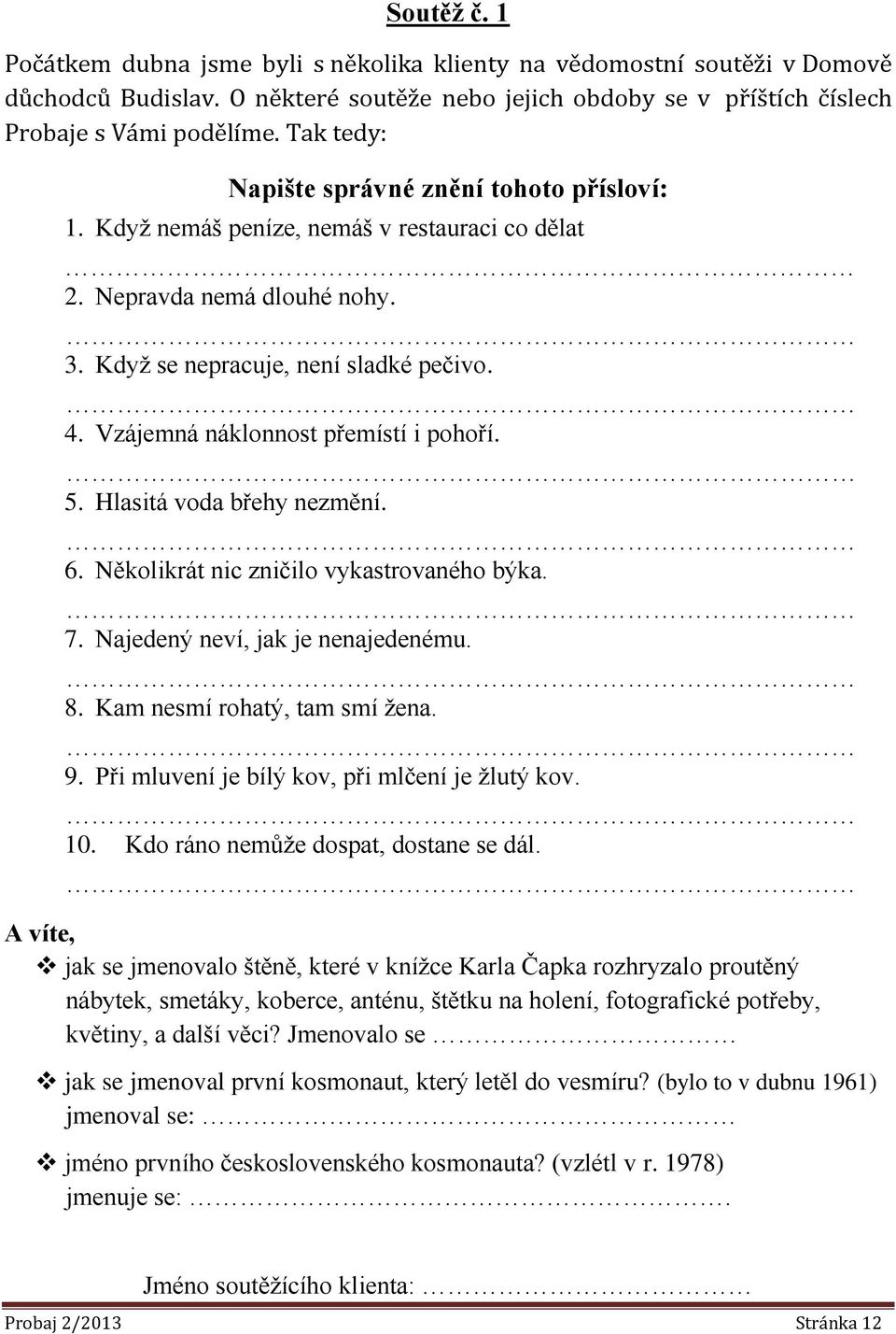 Vzájemná náklonnost přemístí i pohoří. 5. Hlasitá voda břehy nezmění. 6. Několikrát nic zničilo vykastrovaného býka. 7. Najedený neví, jak je nenajedenému. 8. Kam nesmí rohatý, tam smí žena. 9.