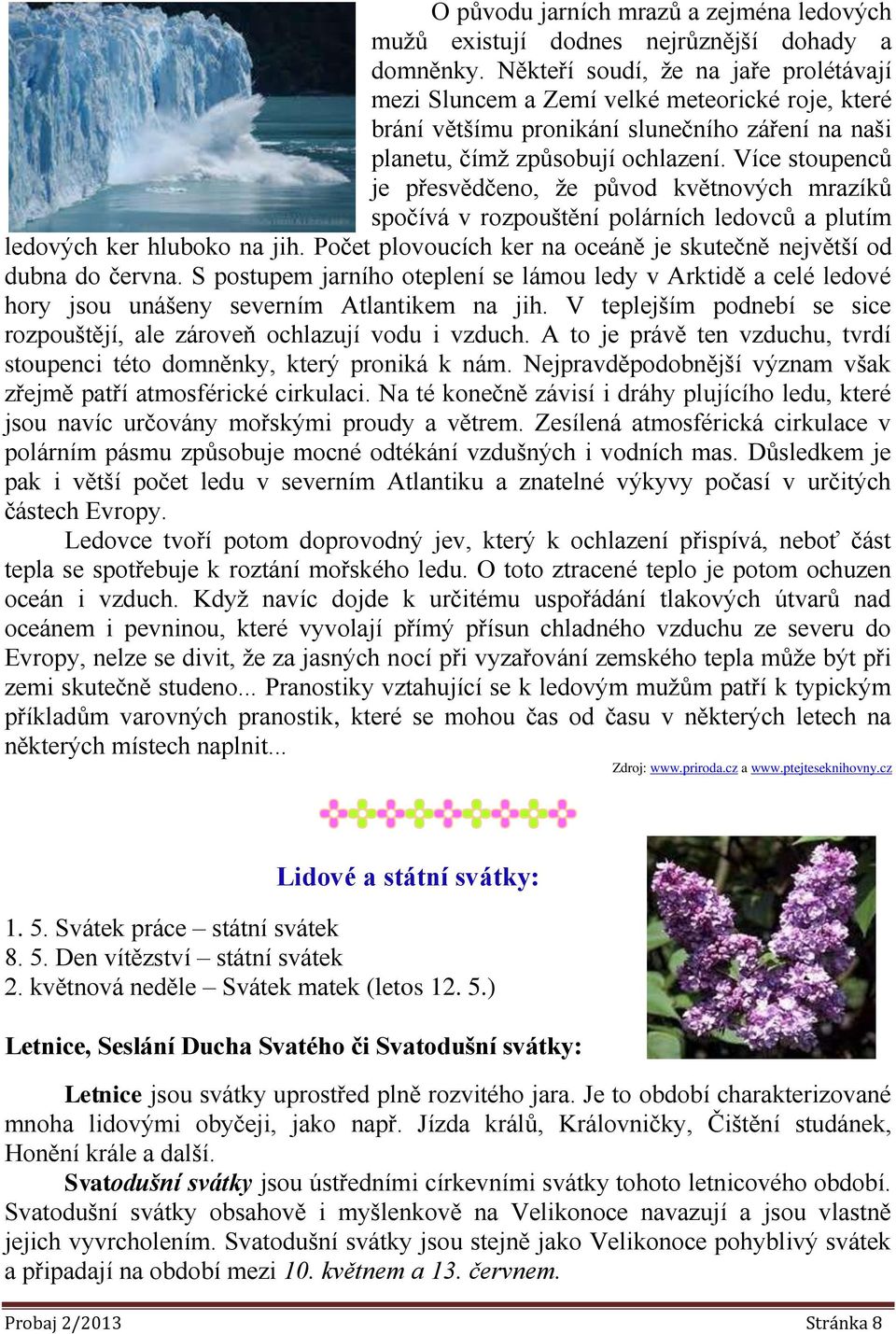 Více stoupenců je přesvědčeno, že původ květnových mrazíků spočívá v rozpouštění polárních ledovců a plutím ledových ker hluboko na jih.