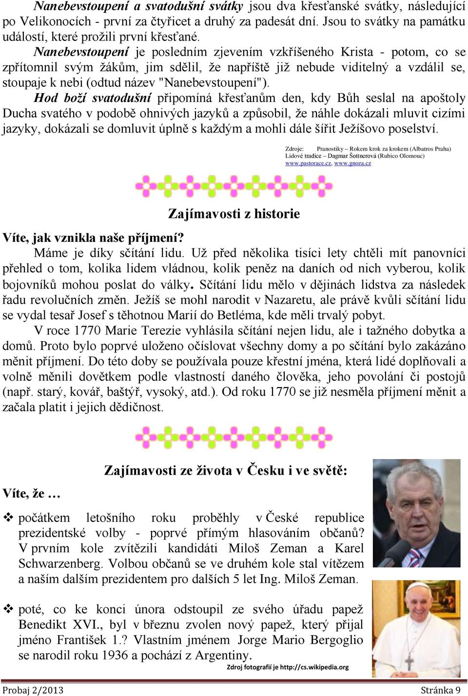 Nanebevstoupení je posledním zjevením vzkříšeného Krista - potom, co se zpřítomnil svým žákům, jim sdělil, že napříště již nebude viditelný a vzdálil se, stoupaje k nebi (odtud název