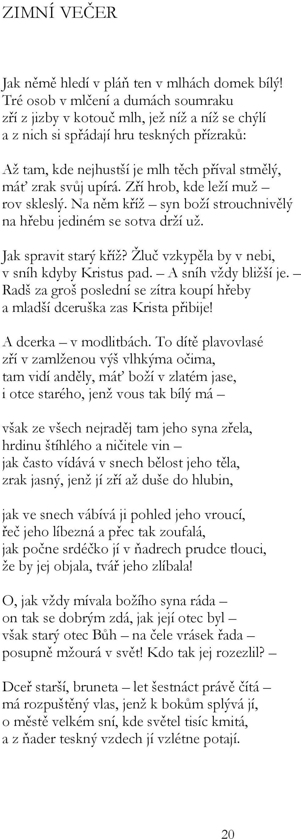 Zří hrob, kde leží muž rov skleslý. Na něm kříž syn boží strouchnivělý na hřebu jediném se sotva drží už. Jak spravit starý kříž? Žluč vzkypěla by v nebi, v sníh kdyby Kristus pad.