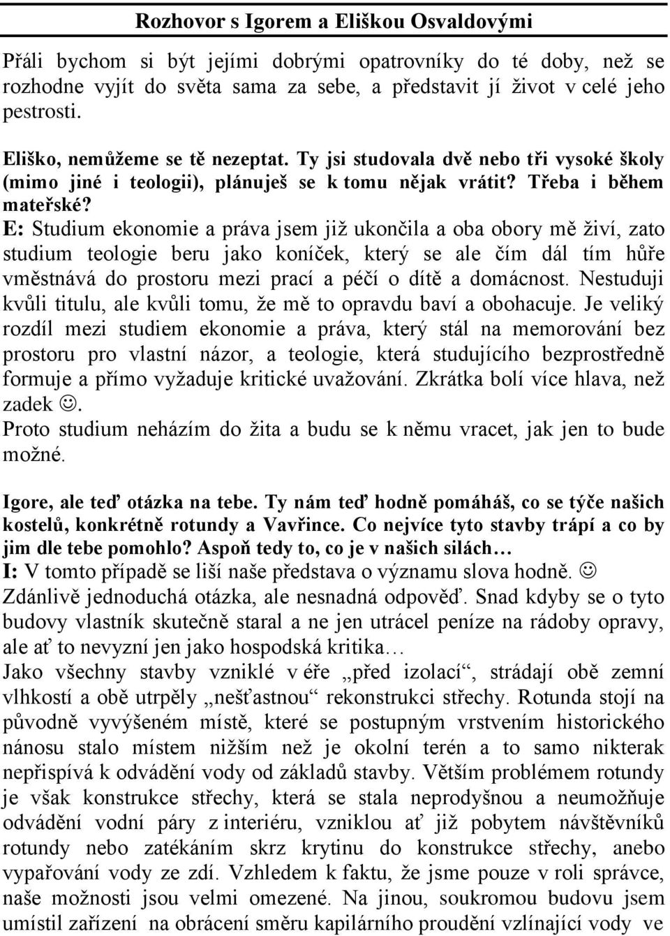 E: Studium ekonomie a práva jsem již ukončila a oba obory mě živí, zato studium teologie beru jako koníček, který se ale čím dál tím hůře vměstnává do prostoru mezi prací a péčí o dítě a domácnost.