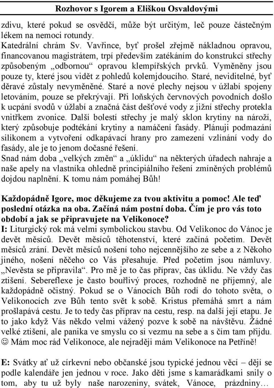 Vyměněny jsou pouze ty, které jsou vidět z pohledů kolemjdoucího. Staré, neviditelné, byť děravé zůstaly nevyměněné. Staré a nové plechy nejsou v úžlabí spojeny letováním, pouze se překrývají.