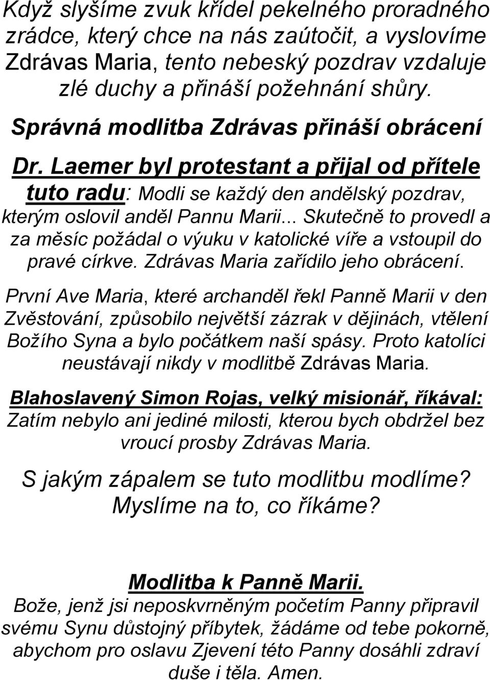 .. Skutečně to provedl a za měsíc požádal o výuku v katolické víře a vstoupil do pravé církve. Zdrávas Maria zařídilo jeho obrácení.