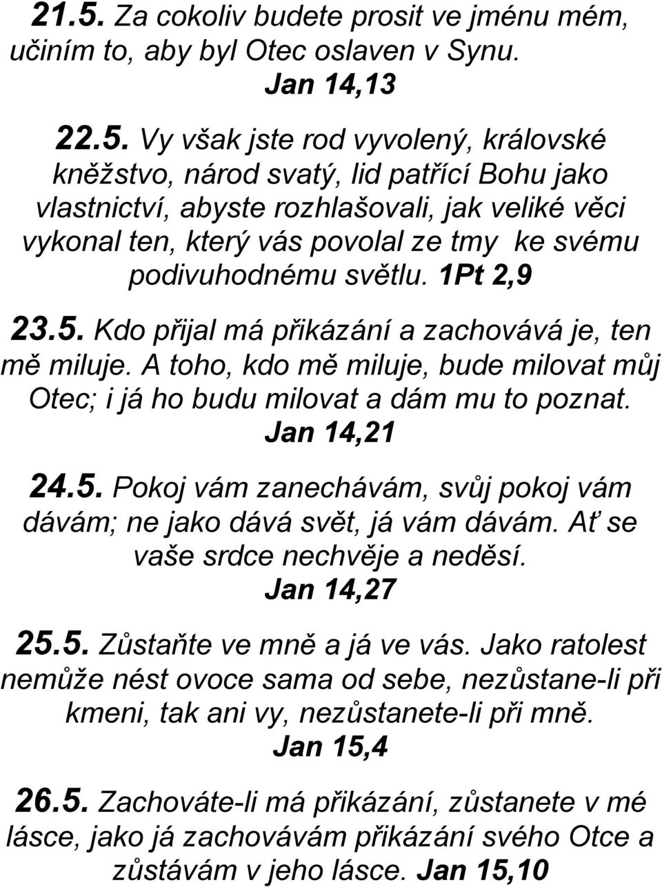 A toho, kdo mě miluje, bude milovat můj Otec; i já ho budu milovat a dám mu to poznat. Jan 14,21 24.5. Pokoj vám zanechávám, svůj pokoj vám dávám; ne jako dává svět, já vám dávám.