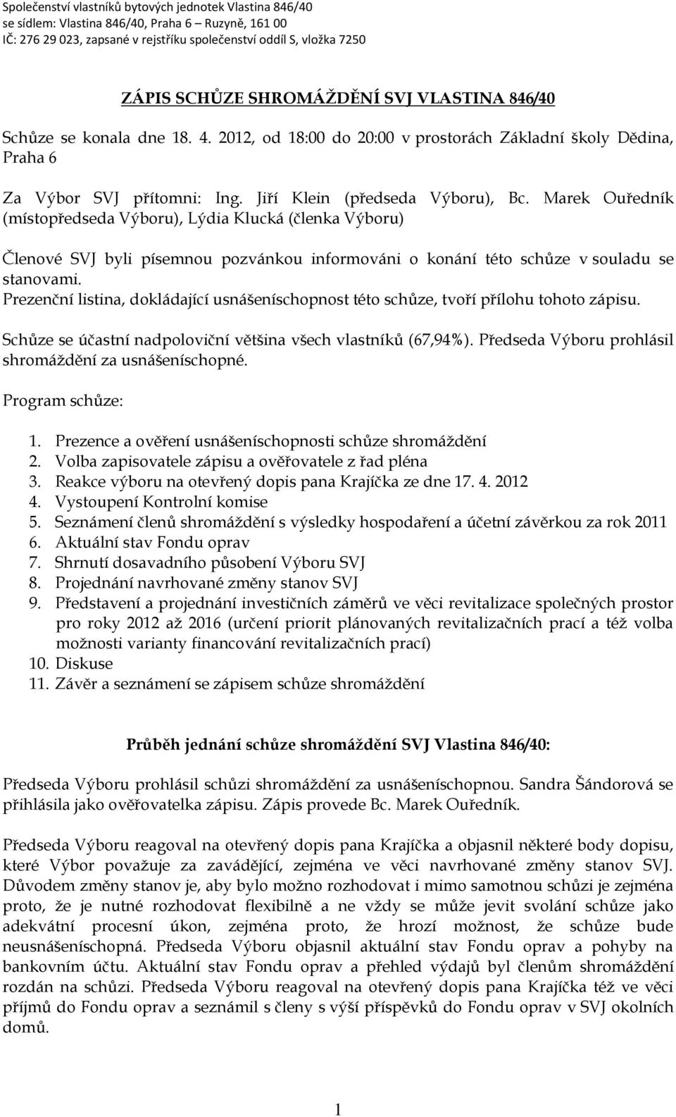 Prezenční listina, dokládající usnášeníschopnost této schůze, tvoří přílohu tohoto zápisu. Schůze se účastní nadpoloviční většina všech vlastníků (67,94%).