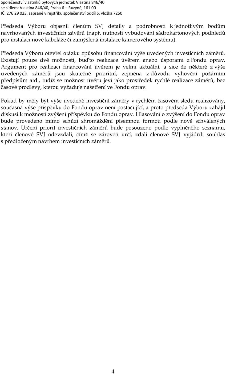 Předseda Výboru otevřel otázku způsobu financování výše uvedených investičních záměrů. Existují pouze dvě možnosti, buďto realizace úvěrem anebo úsporami z Fondu oprav.