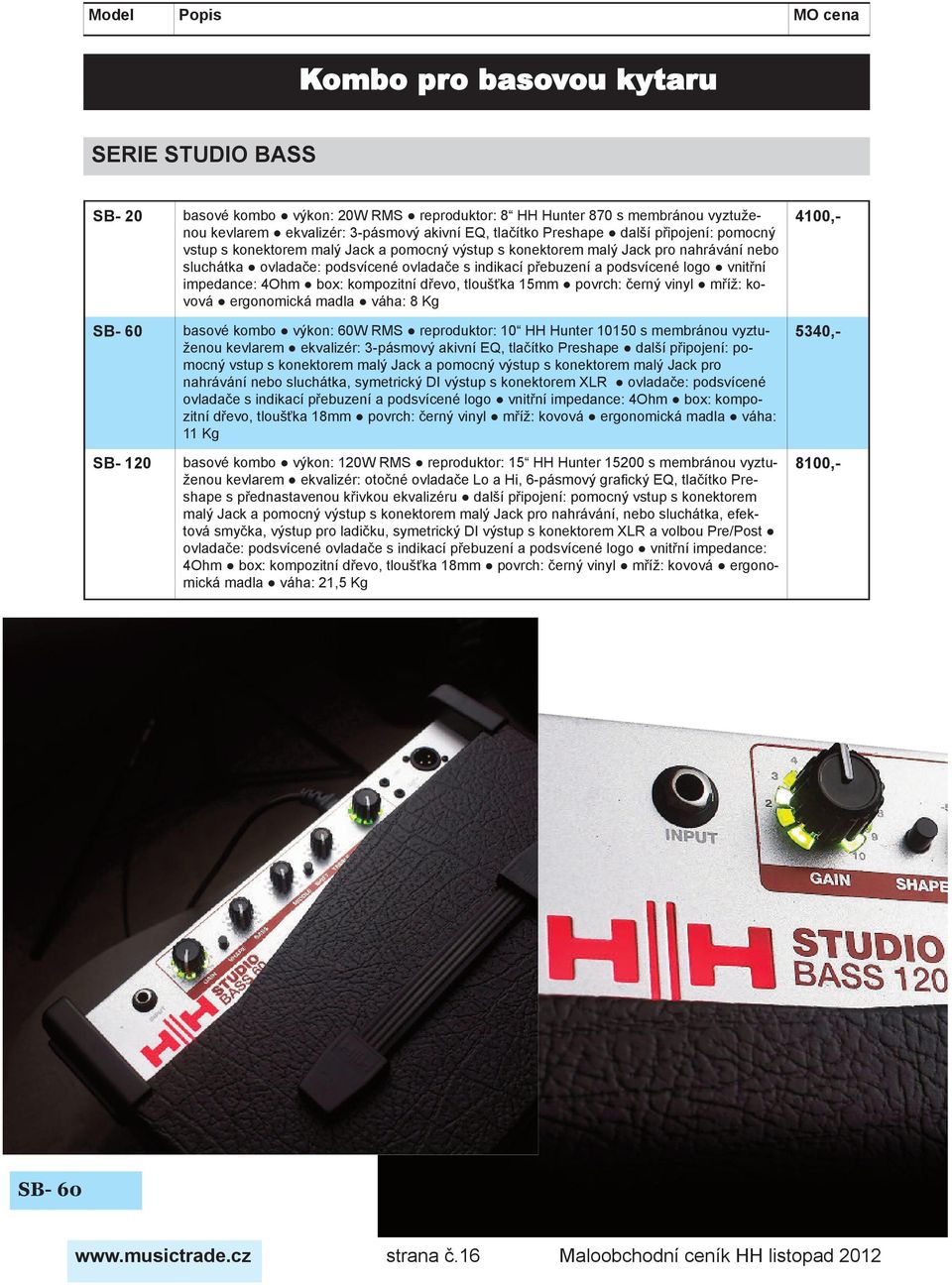 logo vnitřní impedance: 4Ohm box: kompozitní dřevo, tloušťka 15mm povrch: černý vinyl mříž: kovová ergonomická madla váha: 8 Kg basové kombo výkon: 60W RMS reproduktor: 10 HH Hunter 10150 s membránou