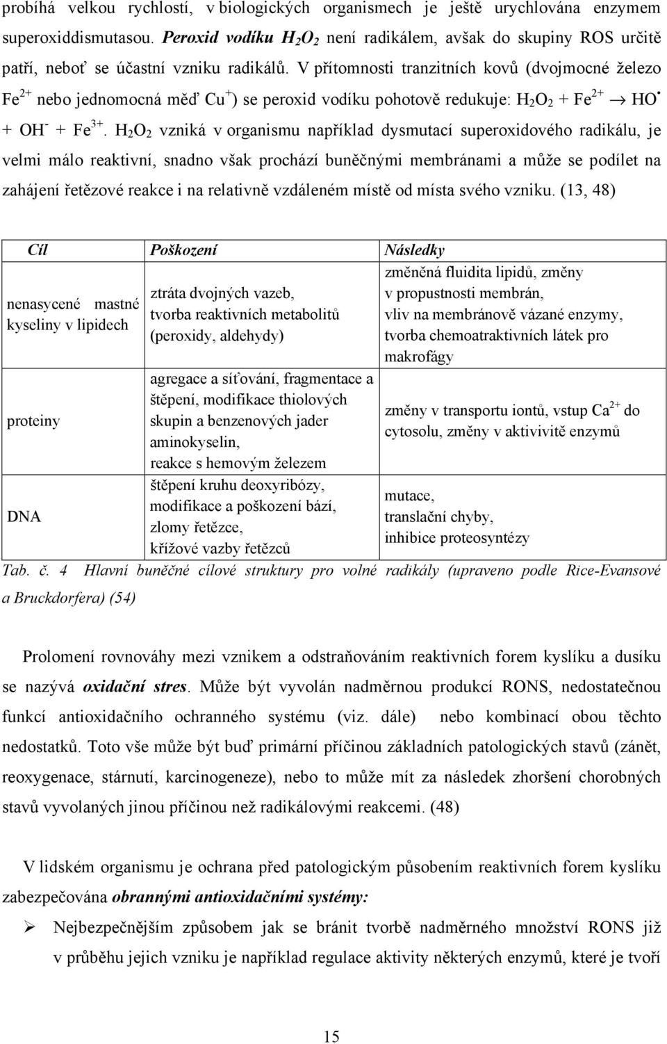 V přítomnosti tranzitních kovů (dvojmocné železo Fe 2+ nebo jednomocná měď Cu + ) se peroxid vodíku pohotově redukuje: H 2 O 2 + Fe 2+ HO + OH - + Fe 3+.