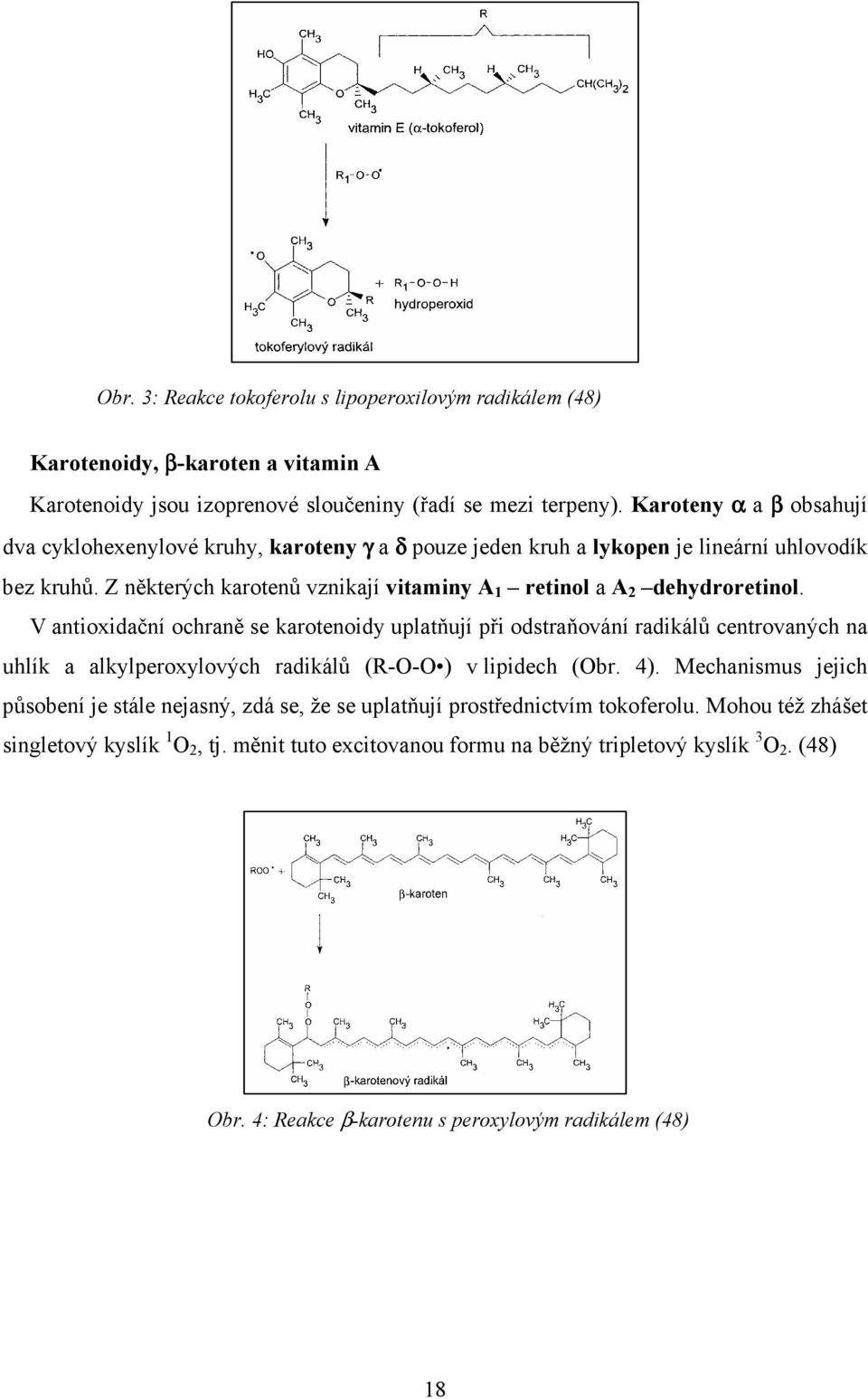 Z některých karotenů vznikají vitaminy A 1 retinol a A 2 dehydroretinol.