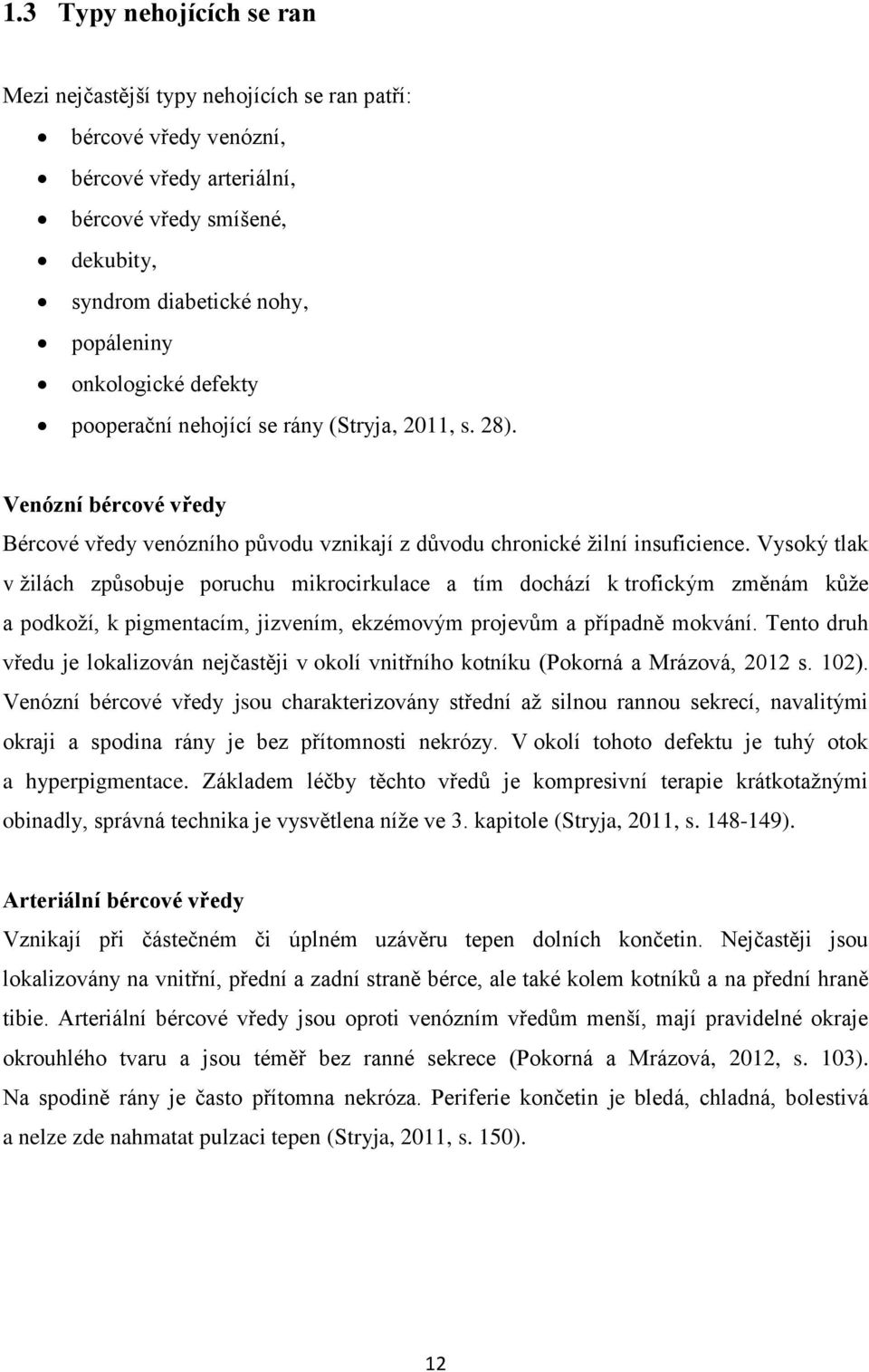 Vysoký tlak v ţilách způsobuje poruchu mikrocirkulace a tím dochází k trofickým změnám kůţe a podkoţí, k pigmentacím, jizvením, ekzémovým projevům a případně mokvání.