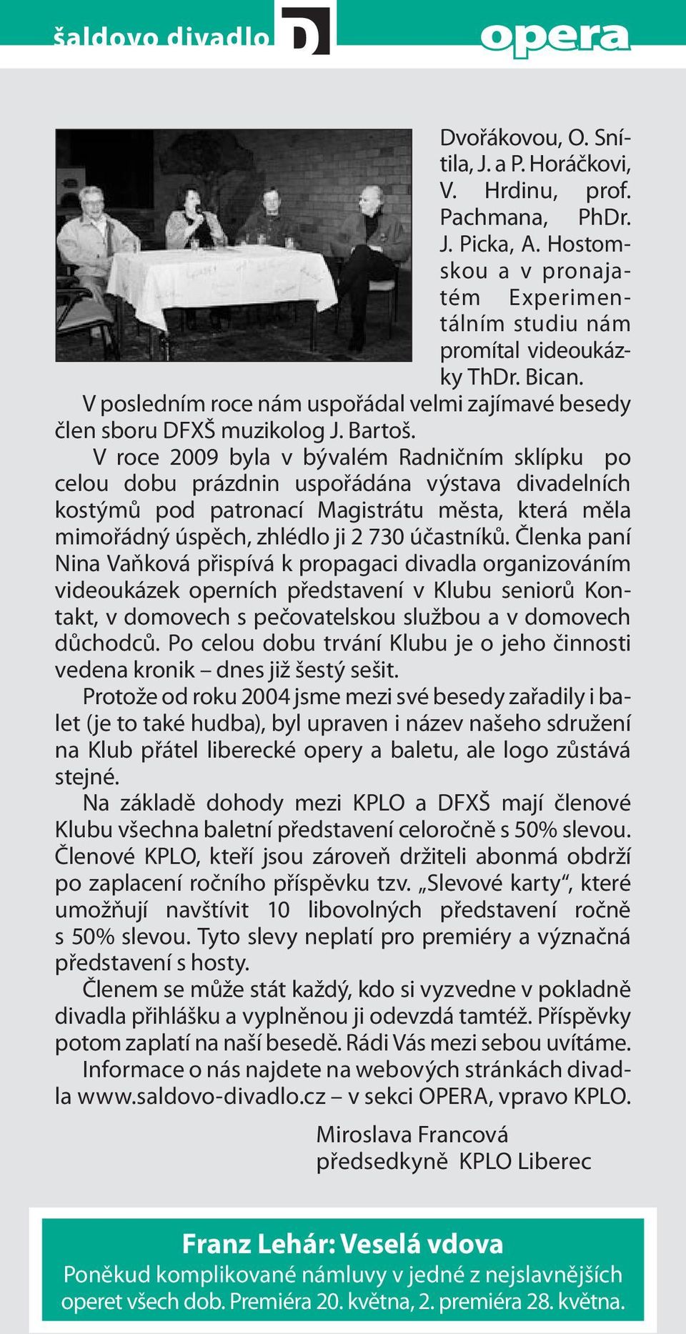 V roce 2009 byla v bývalém Radničním sklípku po celou dobu prázdnin uspořádána výstava divadelních kostýmů pod patronací Magistrátu města, která měla mimořádný úspěch, zhlédlo ji 2 730 účastníků.