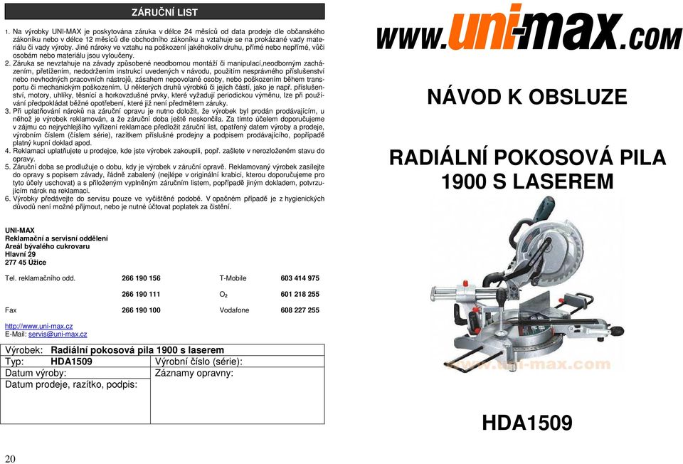 výroby. Jiné nároky ve vztahu na poškození jakéhokoliv druhu, přímé nebo nepřímé, vůči osobám nebo materiálu jsou vyloučeny. 2.