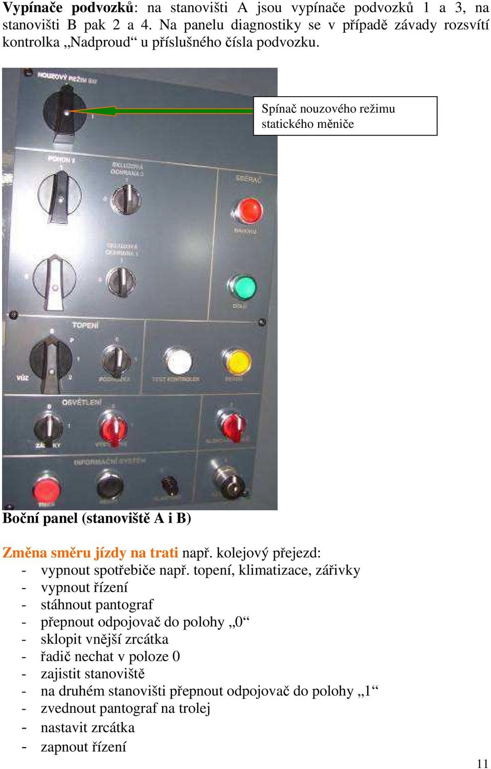 Spínač nouzového režimu statického měniče Boční panel (stanoviště A i B) Změna směru jízdy na trati např. kolejový přejezd: - vypnout spotřebiče např.