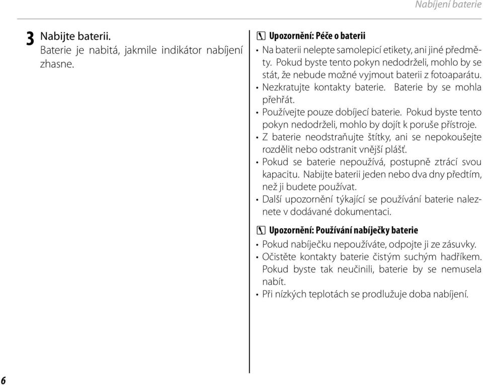 Pokud byste tento pokyn nedodrželi, mohlo by dojít k poruše přístroje. Z baterie neodstraňujte štítky, ani se nepokoušejte rozdělit nebo odstranit vnější plášť.