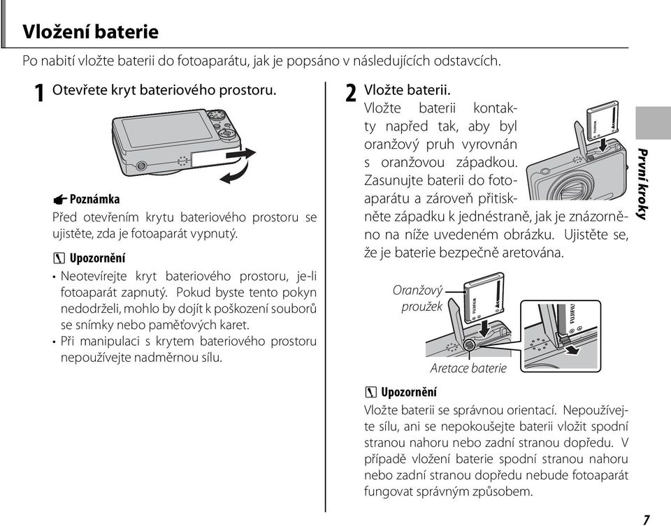 Pokud byste tento pokyn nedodrželi, mohlo by dojít k poškození souborů se snímky nebo paměťových karet. Při manipulaci s krytem bateriového prostoru nepoužívejte nadměrnou sílu. 2 Vložte baterii.