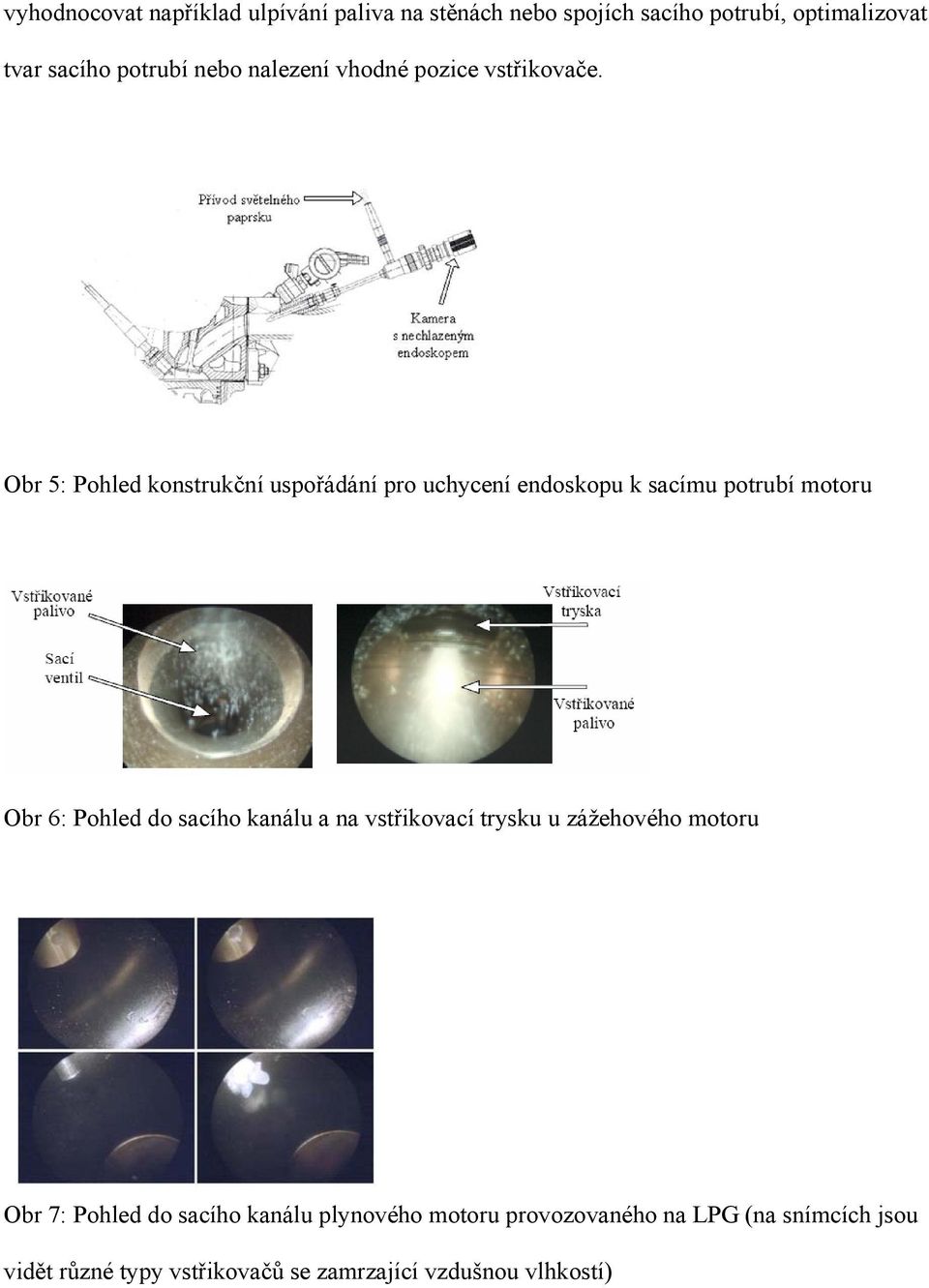 Obr 5: Pohled konstrukční uspořádání pro uchycení endoskopu k sacímu potrubí motoru Obr 6: Pohled do sacího kanálu