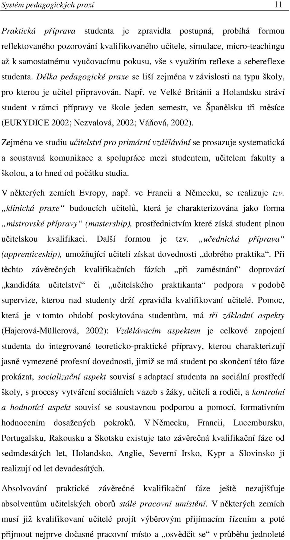 ve Velké Británii a Holandsku stráví student v rámci přípravy ve škole jeden semestr, ve Španělsku tři měsíce (EURYDICE 2002; Nezvalová, 2002; Váňová, 2002).