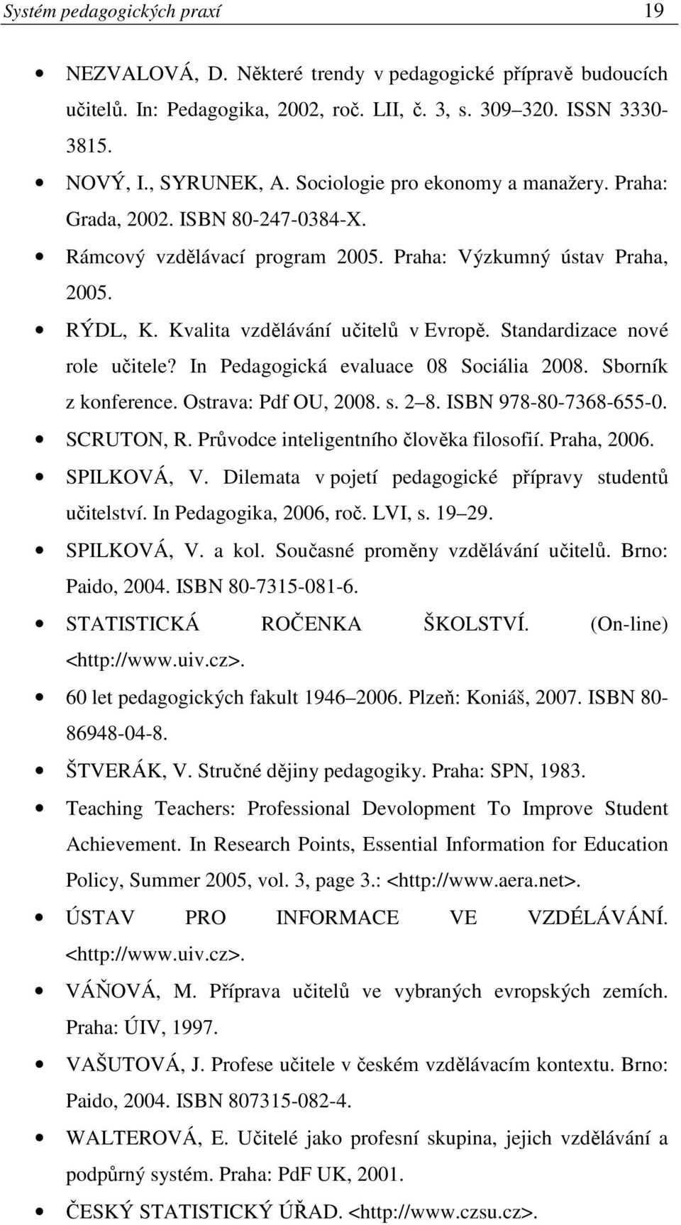 Standardizace nové role učitele? In Pedagogická evaluace 08 Sociália 2008. Sborník z konference. Ostrava: Pdf OU, 2008. s. 2 8. ISBN 978-80-7368-655-0. SCRUTON, R.