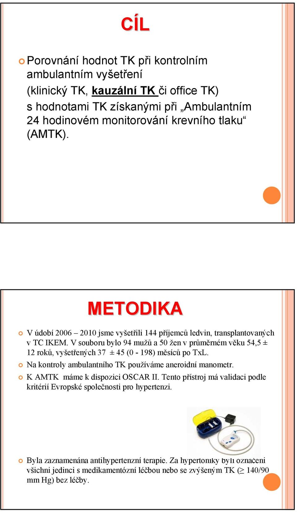 V souboru bylo 94 mužů a 50 žen v průměrném věku 54,5 ± 12 roků, vyšetřených 37 ± 45 (0-198) měsíců po TxL. Na kontroly ambulantního TK používáme aneroidní manometr.