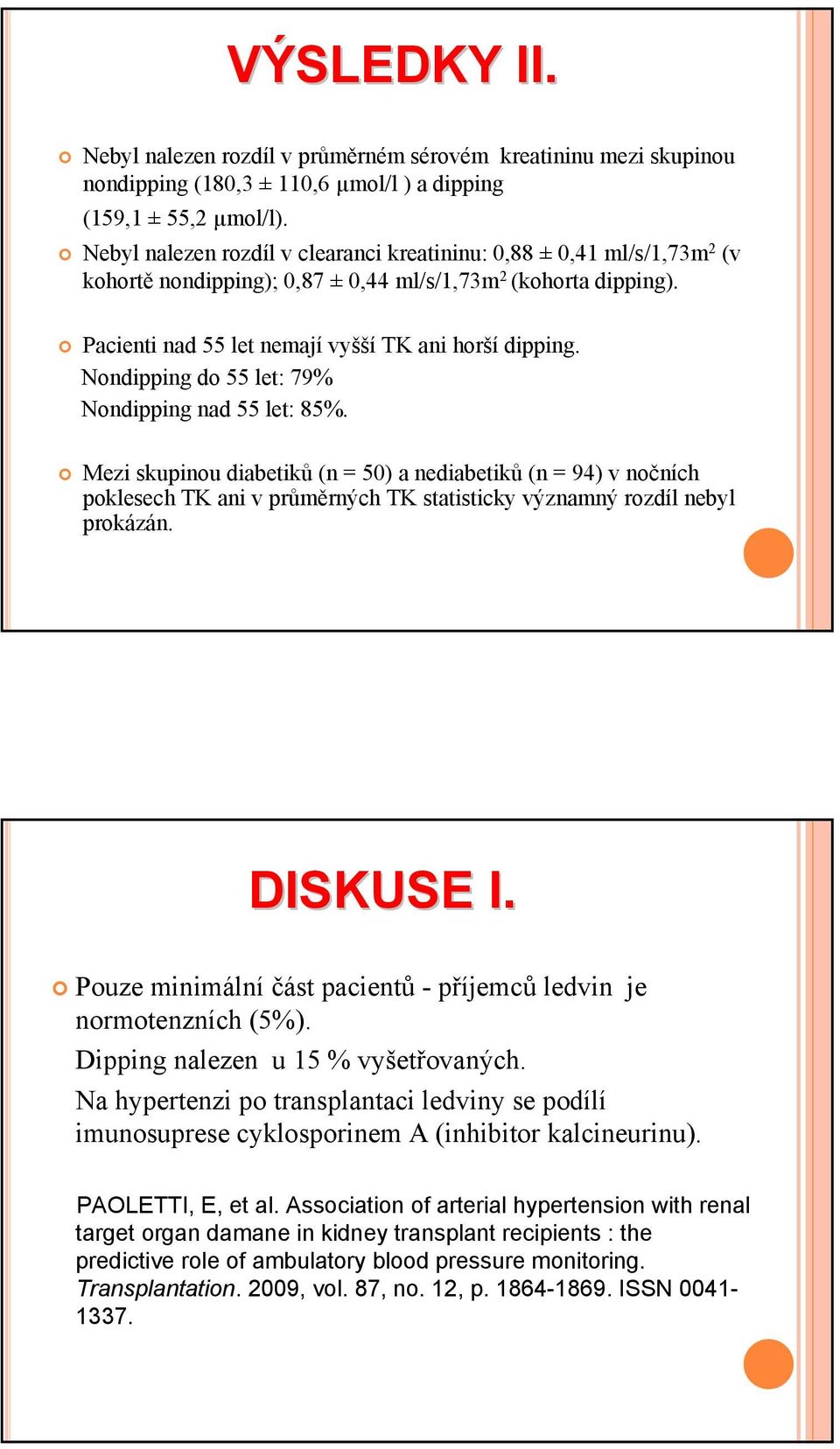 Nondipping do 55 let: 79% Nondipping nad 55 let: 85%. Mezi skupinou diabetiků (n = 50) a nediabetiků (n = 94) v nočních poklesech TK ani v průměrných TK statisticky významný rozdíl nebyl prokázán.