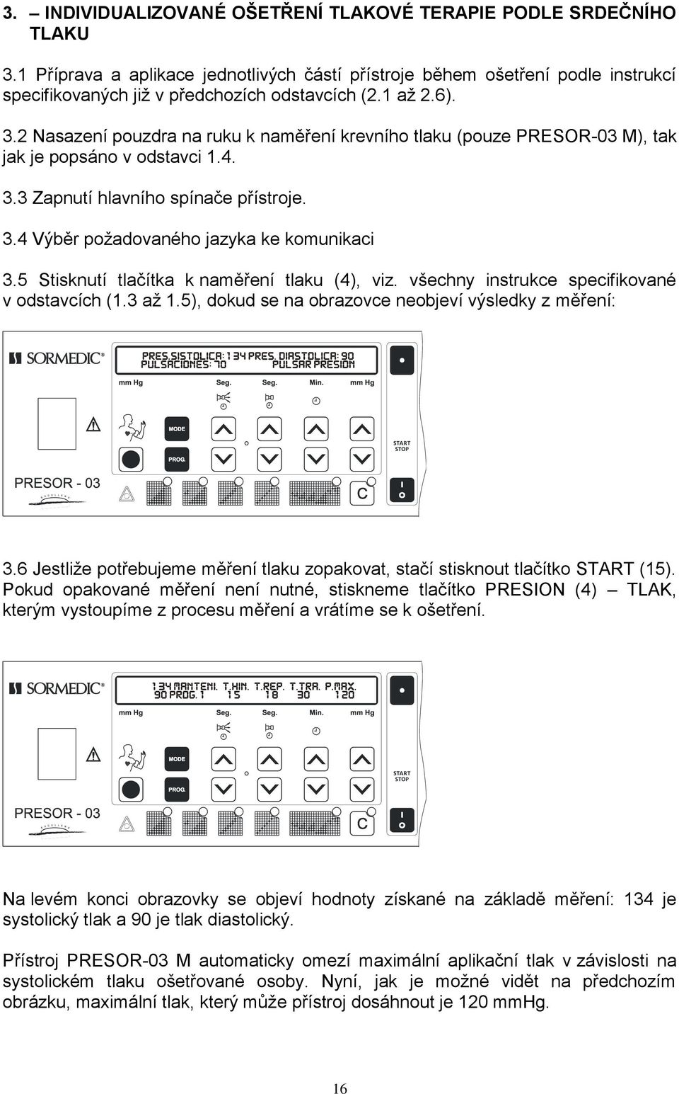 5 Stisknutí tlačítka k naměření tlaku (4), viz. všechny instrukce specifikované v odstavcích (1.3 až 1.5), dokud se na obrazovce neobjeví výsledky z měření: 3.